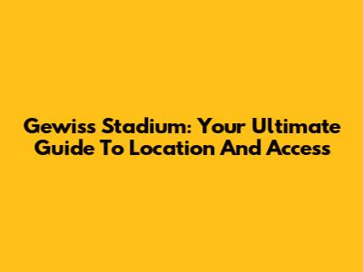 Gewiss Stadium: Your Ultimate Guide To Location And Access
