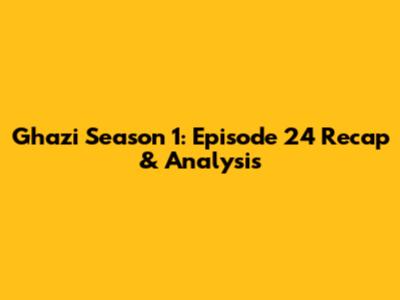 Ghazi Season 1: Episode 24 Recap & Analysis