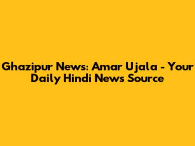 Ghazipur News: Amar Ujala - Your Daily Hindi News Source