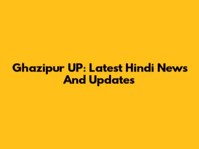 Ghazipur UP: Latest Hindi News And Updates