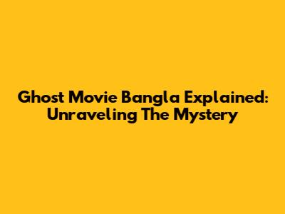 Ghost Movie Bangla Explained: Unraveling The Mystery