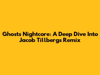 Ghosts Nightcore: A Deep Dive Into Jacob Tillberg's Remix