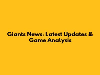 Giants News: Latest Updates & Game Analysis