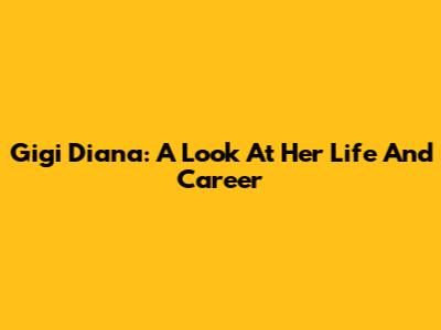 Gigi Diana: A Look At Her Life And Career