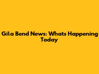 Gila Bend News: What's Happening Today