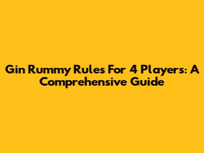 Gin Rummy Rules For 4 Players: A Comprehensive Guide