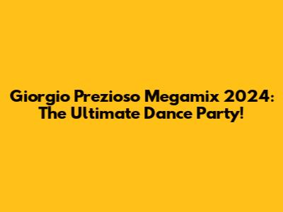 Giorgio Prezioso Megamix 2024: The Ultimate Dance Party!