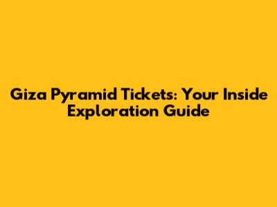 Giza Pyramid Tickets: Your Inside Exploration Guide