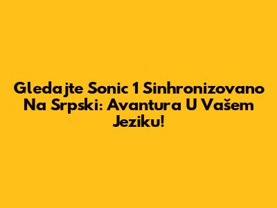 Gledajte Sonic 1 Sinhronizovano Na Srpski: Avantura U Vašem Jeziku!