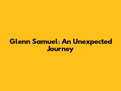 Glenn Samuel: An Unexpected Journey