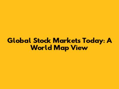 Global Stock Markets Today: A World Map View