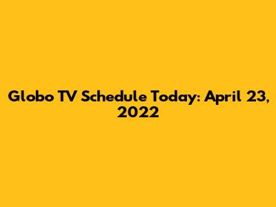Globo TV Schedule Today: April 23, 2022