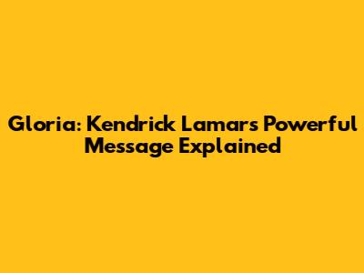 Gloria: Kendrick Lamar's Powerful Message Explained