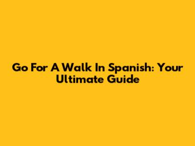 Go For A Walk In Spanish: Your Ultimate Guide
