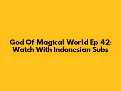 God Of Magical World Ep 42: Watch With Indonesian Subs