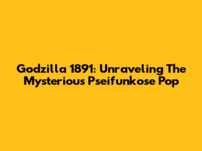 Godzilla 1891: Unraveling The Mysterious Pseifunkose Pop