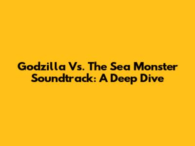 Godzilla Vs. The Sea Monster Soundtrack: A Deep Dive