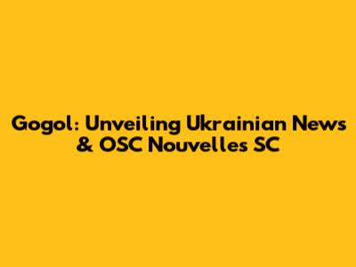 Gogol: Unveiling Ukrainian News & OSC Nouvelles SC