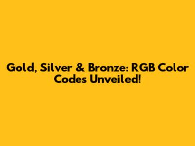Gold, Silver & Bronze: RGB Color Codes Unveiled!