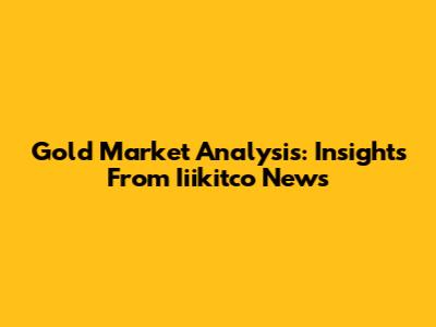 Gold Market Analysis: Insights From Iiikitco News