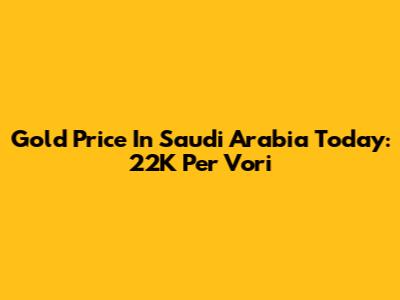 Gold Price In Saudi Arabia Today: 22K Per Vori