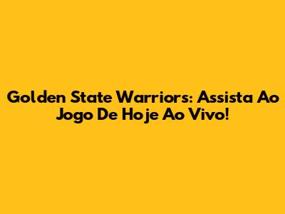 Golden State Warriors: Assista Ao Jogo De Hoje Ao Vivo!