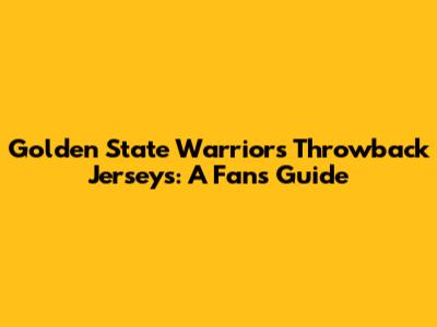 Golden State Warriors Throwback Jerseys: A Fan's Guide