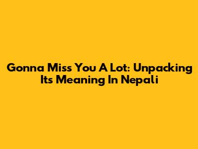 Gonna Miss You A Lot: Unpacking Its Meaning In Nepali