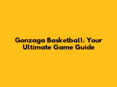 Gonzaga Basketball: Your Ultimate Game Guide