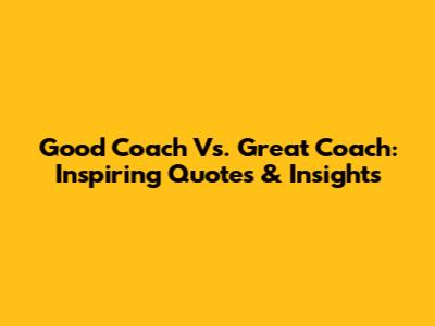 Good Coach Vs. Great Coach: Inspiring Quotes & Insights
