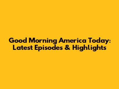 Good Morning America Today: Latest Episodes & Highlights
