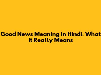 Good News Meaning In Hindi: What It Really Means
