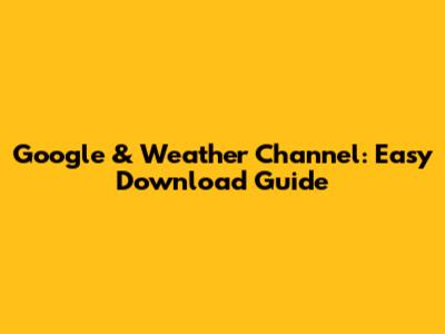 Google & Weather Channel: Easy Download Guide