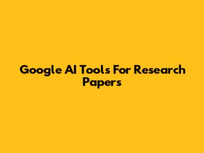 Google AI Tools For Research Papers