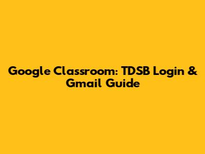 Google Classroom: TDSB Login & Gmail Guide