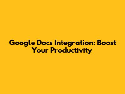 Google Docs Integration: Boost Your Productivity