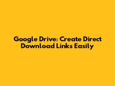 Google Drive: Create Direct Download Links Easily