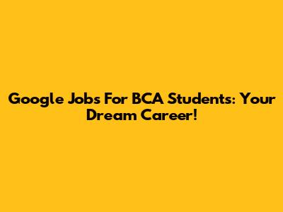 Google Jobs For BCA Students: Your Dream Career!