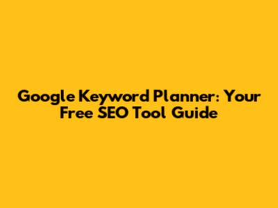 Google Keyword Planner: Your Free SEO Tool Guide