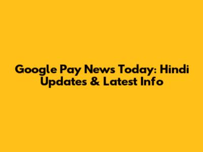 Google Pay News Today: Hindi Updates & Latest Info