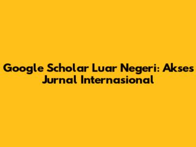 Google Scholar Luar Negeri: Akses Jurnal Internasional