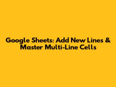 Google Sheets: Add New Lines & Master Multi-Line Cells