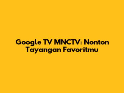 Google TV MNCTV: Nonton Tayangan Favoritmu