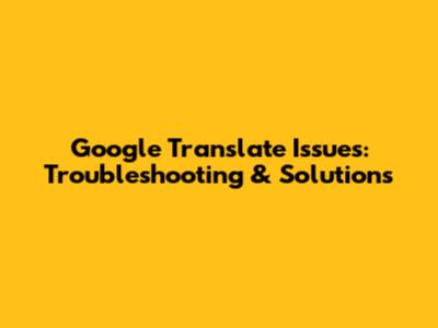 Google Translate Issues: Troubleshooting & Solutions
