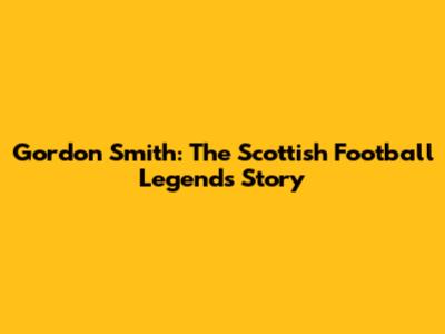 Gordon Smith: The Scottish Football Legend's Story