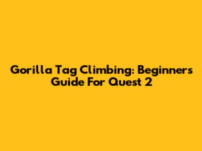 Gorilla Tag Climbing: Beginner's Guide For Quest 2