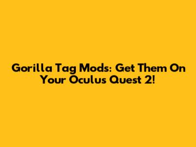 Gorilla Tag Mods: Get Them On Your Oculus Quest 2!