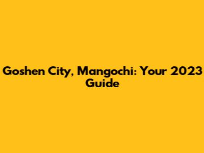 Goshen City, Mangochi: Your 2023 Guide