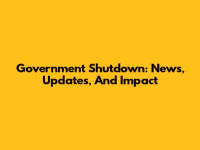 Government Shutdown: News, Updates, And Impact