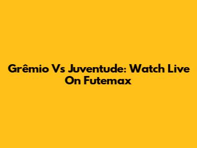 Grêmio Vs Juventude: Watch Live On Futemax